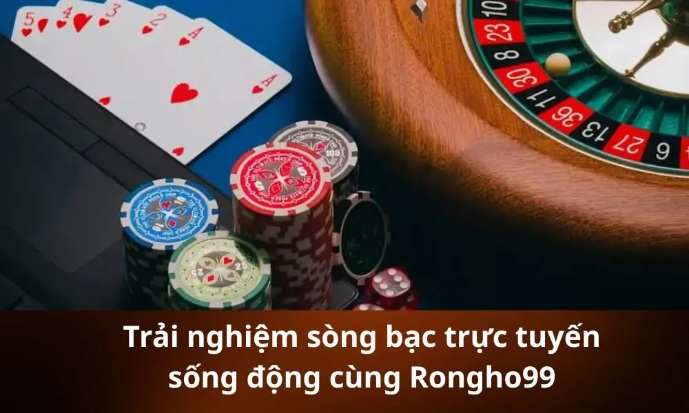Trải nghiệm sòng bạc trực tuyến sống động cùng Rongho99