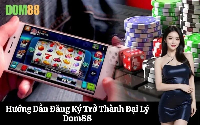 Hướng Dẫn Đăng Ký Trở Thành Đại Lý Dom88