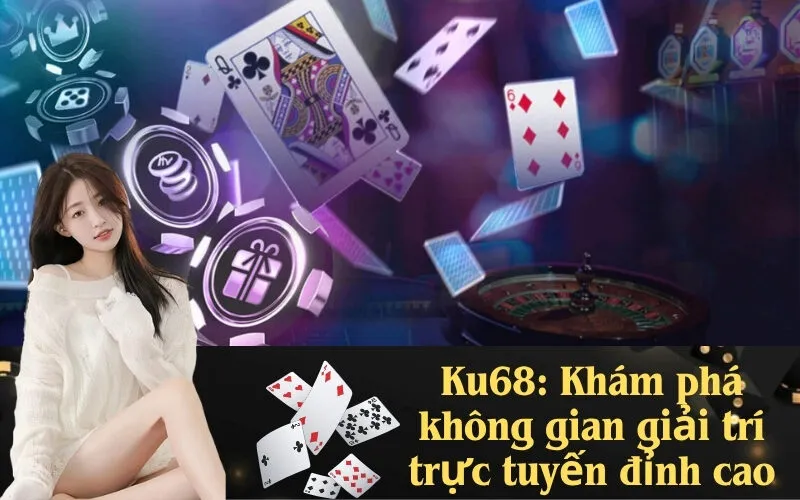 Ku68: Khám phá không gian giải trí trực tuyến đỉnh cao