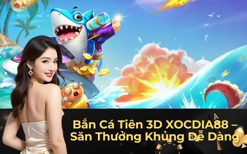 Bắn Cá Tiên 3D XOCDIA88 – Săn Thưởng Khủng Dễ Dàng