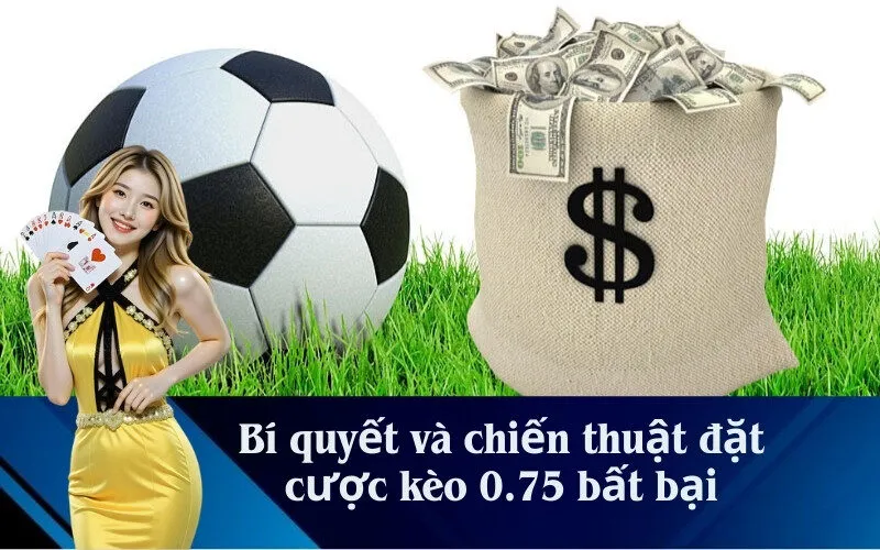 Bí quyết và chiến thuật đặt cược kèo 0.75 bất bại