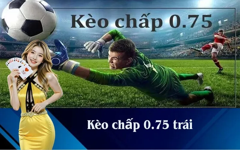 Kèo chấp 0.75 trái