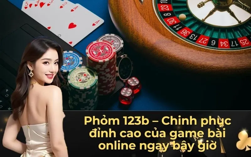 Phỏm 123b – Chinh phục đỉnh cao của game bài online ngay bây giờ