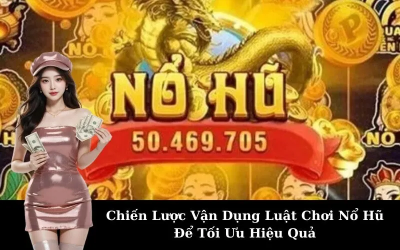 Chiến Lược Vận Dụng Luật Chơi Nổ Hũ Để Tối Ưu Hiệu Quả