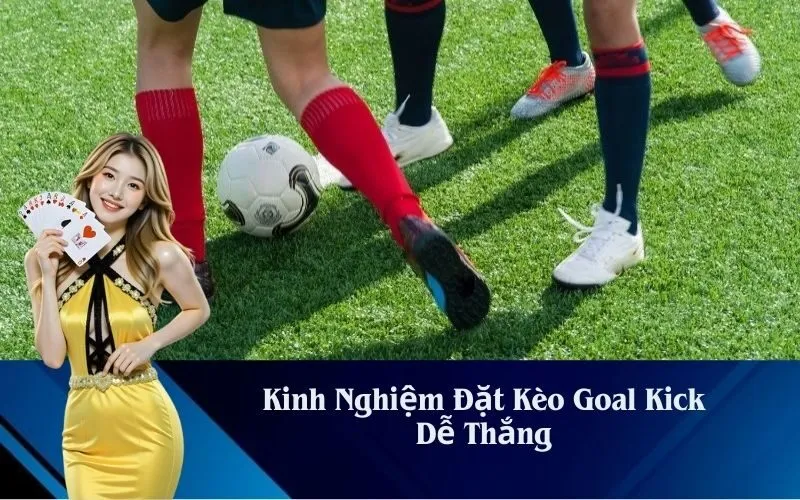 Kinh Nghiệm Đặt Kèo Goal Kick Dễ Thắng
