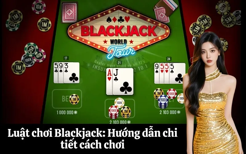 Luật chơi Blackjack: Hướng dẫn chi tiết cách chơi