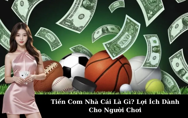 Tiền Com Nhà Cái Là Gì? Lợi Ích Dành Cho Người Chơi