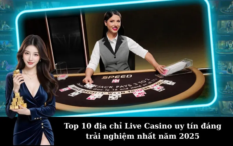 Top 10 địa chỉ Live Casino uy tín đáng trải nghiệm nhất năm 2025