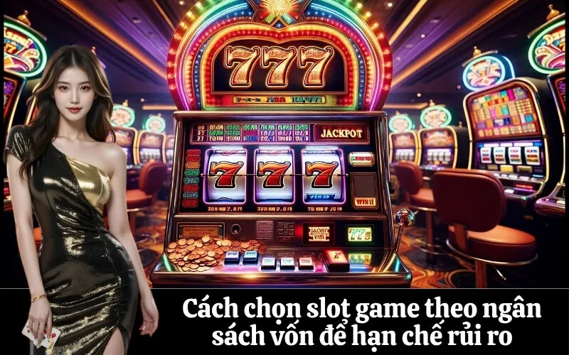 Cách chọn slot game theo ngân sách vốn để hạn chế rủi ro