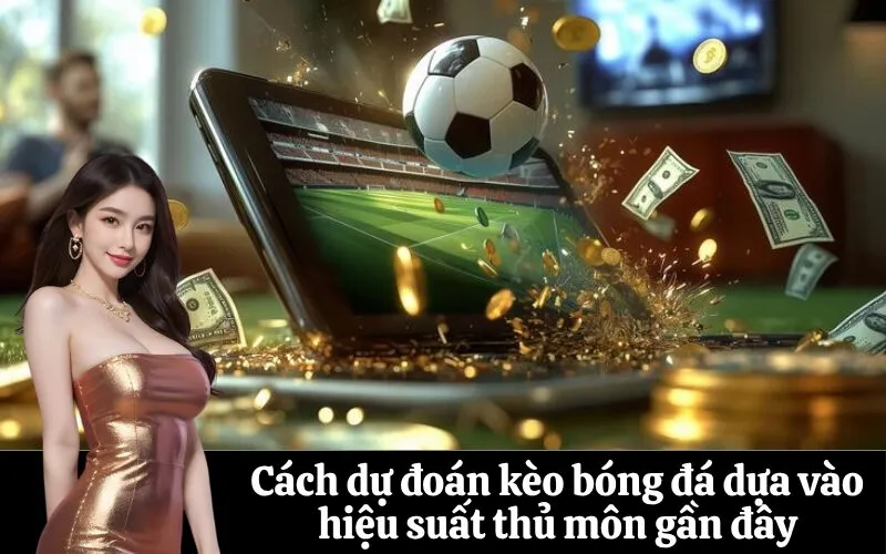 Cách dự đoán kèo bóng đá dựa vào hiệu suất thủ môn gần đây