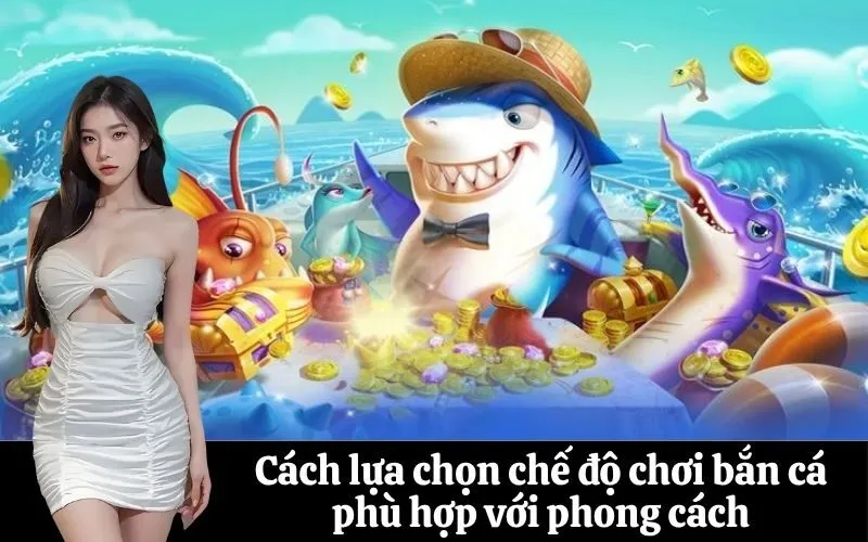 Cách lựa chọn chế độ chơi bắn cá phù hợp với phong cách