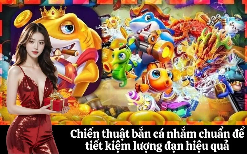 Chiến thuật bắn cá nhắm chuẩn để tiết kiệm lượng đạn hiệu quả