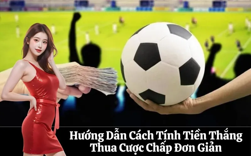 Hướng Dẫn Cách Tính Tiền Thắng Thua Cược Chấp Đơn Giản