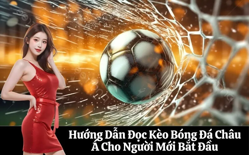 Hướng Dẫn Đọc Kèo Bóng Đá Châu Á Cho Người Mới Bắt Đầu