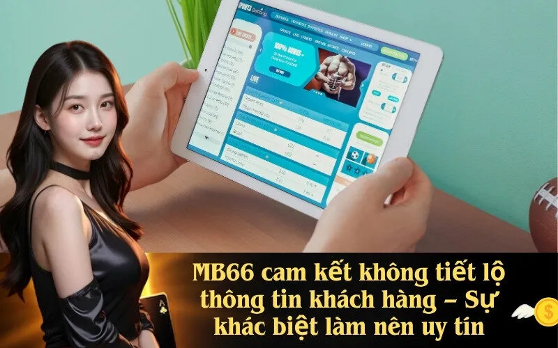 MB66 cam kết không tiết lộ thông tin khách hàng – Sự khác biệt làm nên uy tín