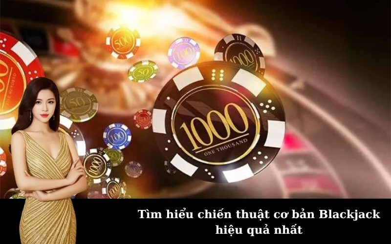 Tìm hiểu chiến thuật cơ bản Blackjack hiệu quả nhất