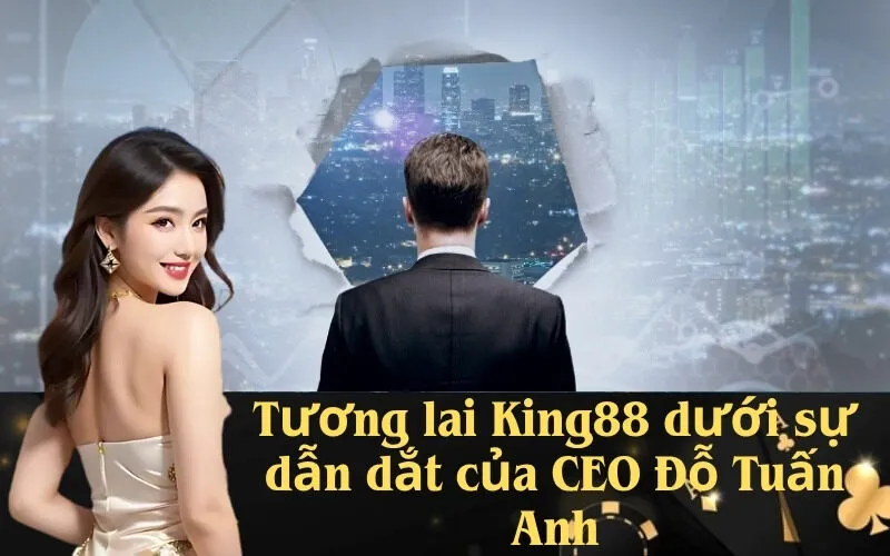 Tương lai King88 dưới sự dẫn dắt của CEO Đỗ Tuấn Anh