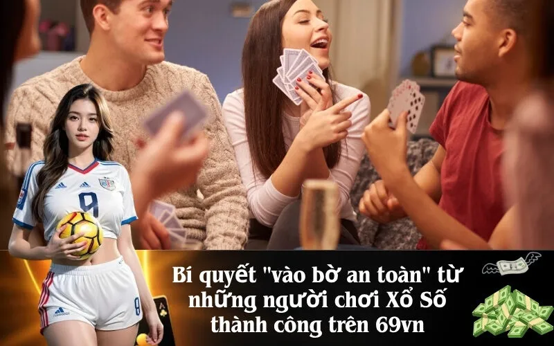 Bí quyết vào bờ an toàn từ những người chơi Xổ Số thành công trên 69vn